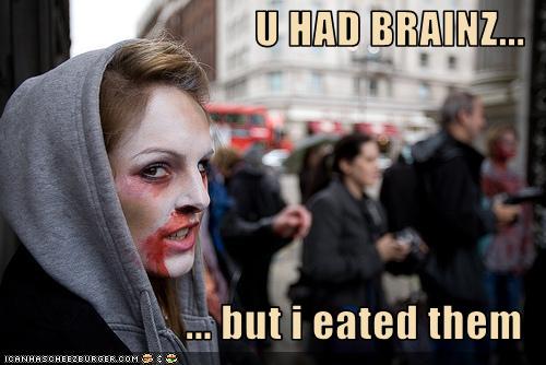 OM NOM NOM GRAAR girl in zombie makeup: U HAD BRAINZ... but i eated them